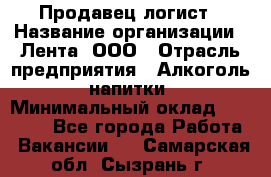 Продавец-логист › Название организации ­ Лента, ООО › Отрасль предприятия ­ Алкоголь, напитки › Минимальный оклад ­ 30 000 - Все города Работа » Вакансии   . Самарская обл.,Сызрань г.
